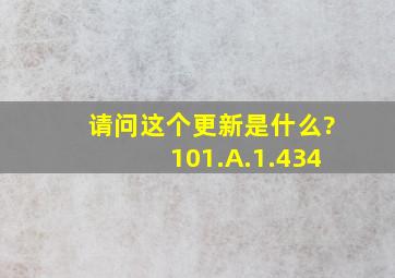 请问这个更新是什么?101.A.1.434