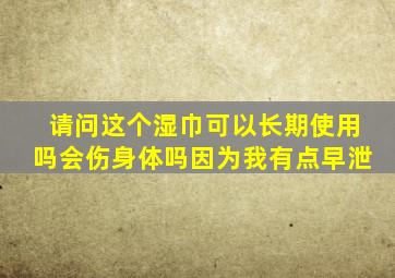 请问这个湿巾可以长期使用吗会伤身体吗因为我有点早泄。