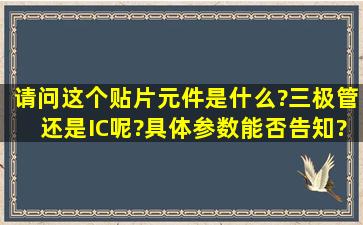 请问这个贴片元件是什么?三极管还是IC呢?具体参数能否告知?