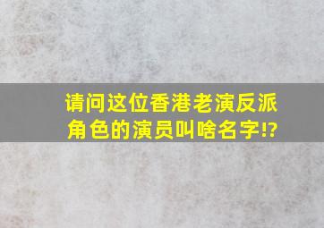 请问这位香港老演反派角色的演员叫啥名字!?