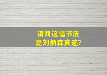 请问这幅书法是刘炳森真迹?