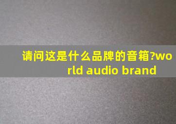 请问这是什么品牌的音箱?world audio brand