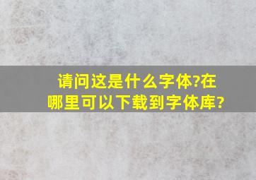 请问这是什么字体?在哪里可以下载到字体库?