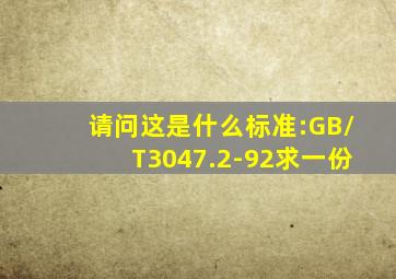 请问这是什么标准:GB/T3047.2-92,求一份