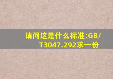 请问这是什么标准:GB/T3047.292求一份