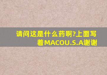 请问这是什么药啊?,上面写着MACO,U.S.A,谢谢