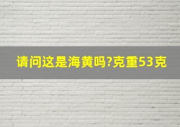 请问这是海黄吗?克重53克