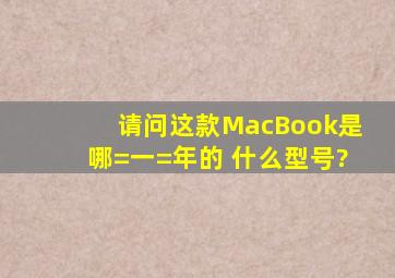 请问这款MacBook是哪=一=年的 什么型号?