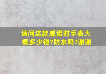 请问这款威诺时手表大概多少钱?防水吗?谢谢