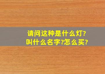 请问这种是什么灯?叫什么名字?怎么买?