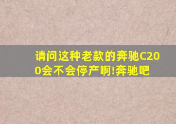 请问这种老款的奔驰C200会不会停产啊!奔驰吧 