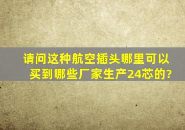 请问这种航空插头哪里可以买到,哪些厂家生产。24芯的?