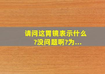 请问这胃镜表示什么?没问题啊?为...