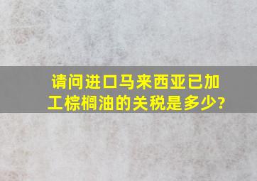 请问进口马来西亚已加工棕榈油的关税是多少?