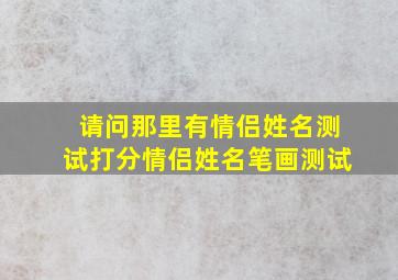 请问那里有情侣姓名测试打分情侣姓名笔画测试(