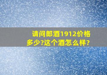 请问郎酒1912价格多少?这个酒怎么样?