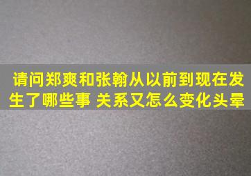 请问郑爽和张翰从以前到现在发生了哪些事 关系又怎么变化。头晕