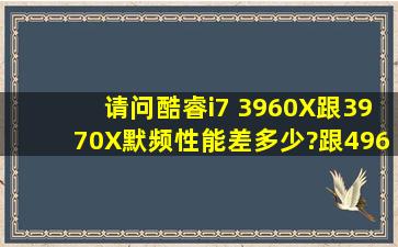 请问酷睿i7 3960X跟3970X默频性能差多少?跟4960X相比呢?都默频。...