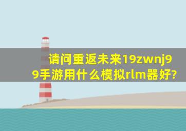 请问重返未来19‌99手游用什么模拟‏器好?