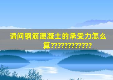 请问钢筋混凝土的承受力怎么算????????????