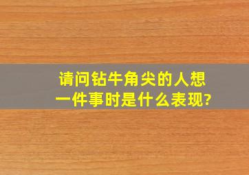 请问钻牛角尖的人想一件事时是什么表现?