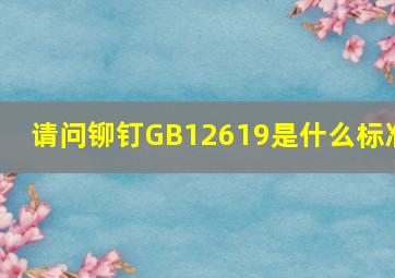 请问铆钉GB12619是什么标准