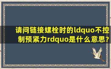 请问链接螺栓时的“不控制预紧力”是什么意思?