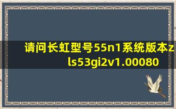 请问长虹型号55n1,系统版本zls53gi2v1.00080就不能通过刷机安装软件...