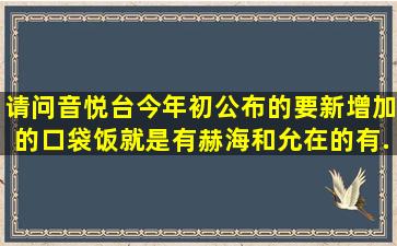 请问音悦台今年初公布的要新增加的口袋饭(就是有赫海和允在的)有...