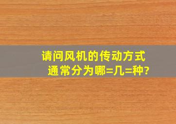 请问风机的传动方式通常分为哪=几=种?