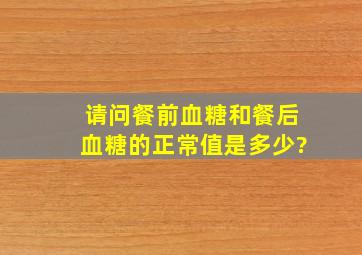 请问餐前血糖和餐后血糖的正常值是多少?