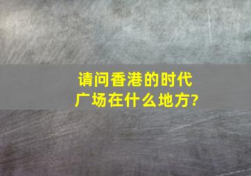 请问香港的时代广场在什么地方?