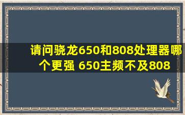 请问骁龙650和808处理器哪个更强 650主频不及808 谢谢了