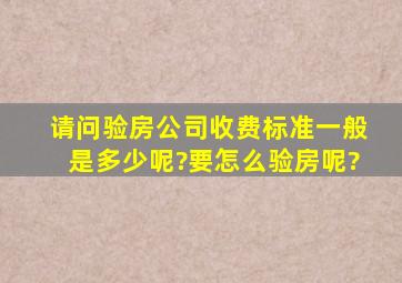 请问验房公司收费标准一般是多少呢?要怎么验房呢?