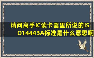 请问高手IC读卡器里所说的ISO14443A标准是什么意思啊(