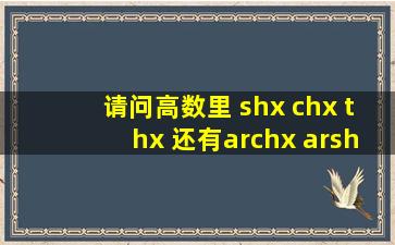 请问高数里 shx chx thx 还有archx arshx arthc是什么意思,究竟怎么用?