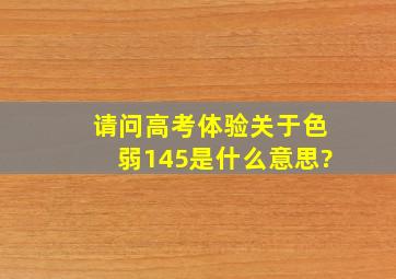 请问高考体验关于色弱。145是什么意思?