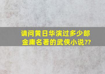 请问黄日华演过多少部金庸名著的武侠小说??