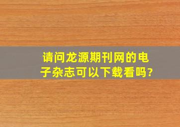 请问龙源期刊网的电子杂志可以下载看吗?