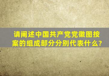 请阐述中国共产党党徽图按案的组成部分,分别代表什么?