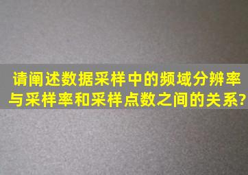 请阐述数据采样中的频域分辨率与采样率和采样点数之间的关系?