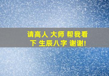 请高人 大师 帮我看下 生辰八字 谢谢!