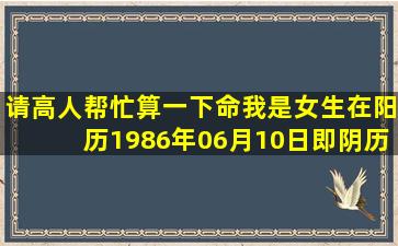 请高人帮忙算一下命,我是女生,在阳历1986年06月10日,即阴历五月...