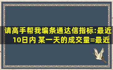 请高手帮我编条通达信指标:最近10日内 某一天的成交量=最近34日内 ...