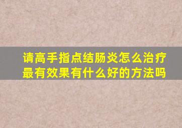 请高手指点结肠炎怎么治疗最有效果(有什么好的方法吗(