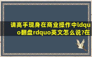 请高手现身,在商业操作中“翻盘”英文怎么说?在线等