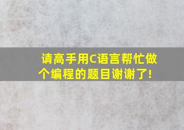 请高手用C语言帮忙做个编程的题目,谢谢了! 