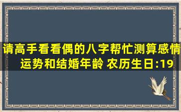 请高手看看偶的八字,帮忙测算感情运势和结婚年龄。 农历生日:1987年...