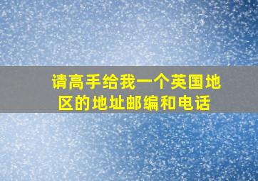 请高手给我一个英国地区的地址、邮编和电话 