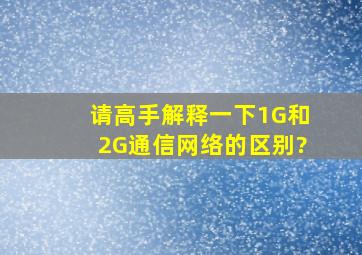 请高手解释一下1G和2G通信网络的区别?